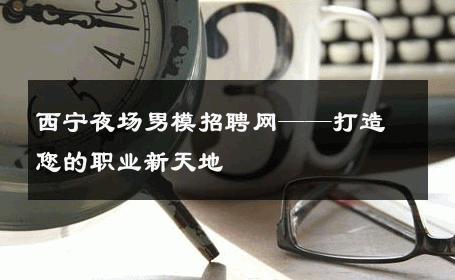西宁夜场男模招聘网——打造您的职业新天地 