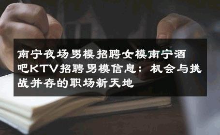 南宁夜场男模招聘女模南宁酒吧KTV招聘男模信息：机会与挑战并存的职场新天地 