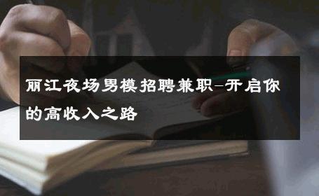 丽江夜场男模招聘兼职-开启你的高收入之路 