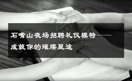 石嘴山夜场招聘礼仪模特——成就你的璀璨星途