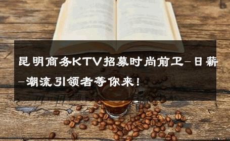 昆明商务KTV招募时尚前卫-日薪-潮流引领者等你来！ 