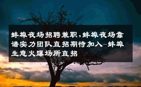 蚌埠夜场招聘兼职,蚌埠夜场靠谱实力团队直招期待加入-蚌埠生意火爆场所直招
