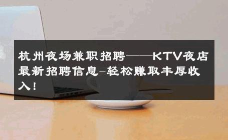 杭州夜场兼职招聘——KTV夜店最新招聘信息-轻松赚取丰厚收入！ 