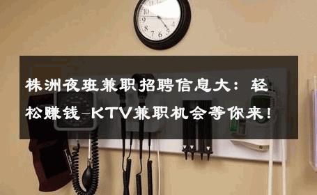 株洲夜班兼职招聘信息大：轻松赚钱-KTV兼职机会等你来！ 