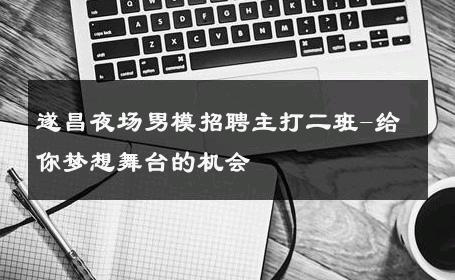 遂昌夜场男模招聘主打二班-给你梦想舞台的机会 
