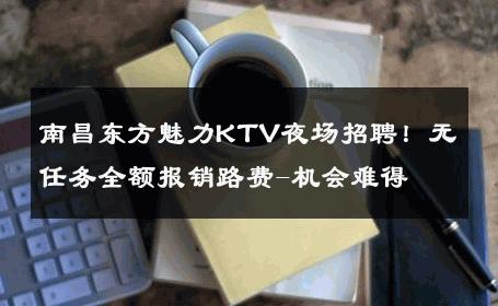 南昌东方魅力KTV夜场招聘！无任务全额报销路费-机会难得 