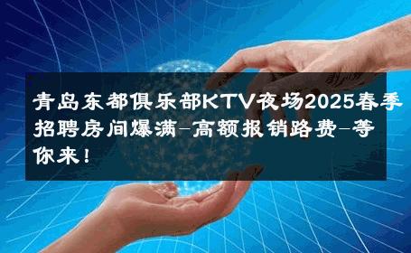 青岛东都俱乐部KTV夜场2025春季招聘房间爆满-高额报销路费-等你来！ 