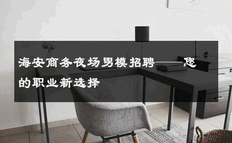 海安商务夜场男模招聘——您的职业新选择 