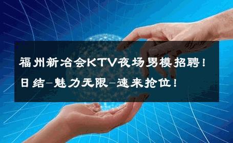 福州新冶会KTV夜场男模招聘！日结-魅力无限-速来抢位！ 