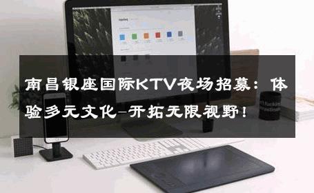 南昌银座国际KTV夜场招募：体验多元文化-开拓无限视野！ 