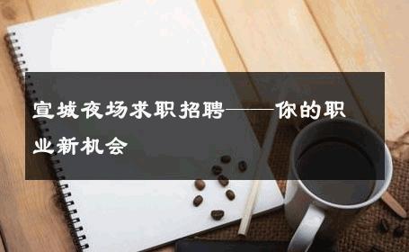 宣城夜场求职招聘——你的职业新机会 
