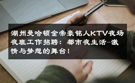 湖州曼哈顿金帝豪铭人KTV夜场夜班工作招聘：都市夜生活-激情与梦想的舞台！ 