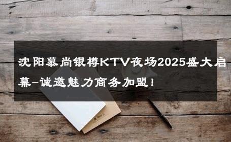 沈阳慕尚银樽KTV夜场2025盛大启幕-诚邀魅力商务加盟！ 