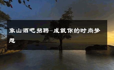 象山酒吧招聘-成就你的时尚梦想 