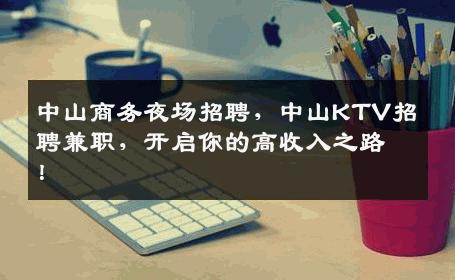 中山商务夜场招聘，中山KTV招聘兼职，开启你的高收入之路！