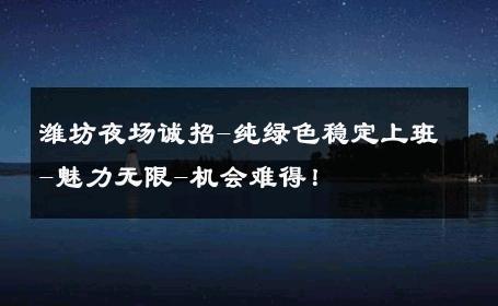 潍坊夜场诚招-纯绿色稳定上班-魅力无限-机会难得！ 