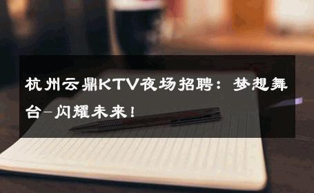 杭州云鼎KTV夜场招聘：梦想舞台-闪耀未来！ 