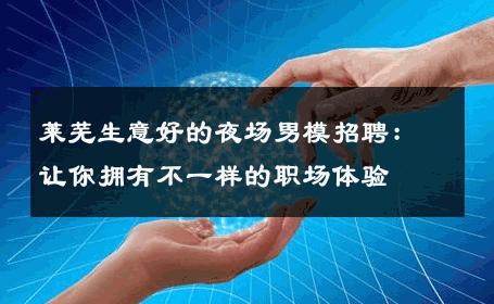莱芜生意好的夜场男模招聘：让你拥有不一样的职场体验 