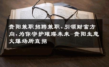 贵阳兼职招聘兼职,引领财富方向,为你守护璀璨未来-贵阳生意火爆场所直招