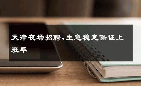 天津夜场招聘,生意稳定保证上班率 