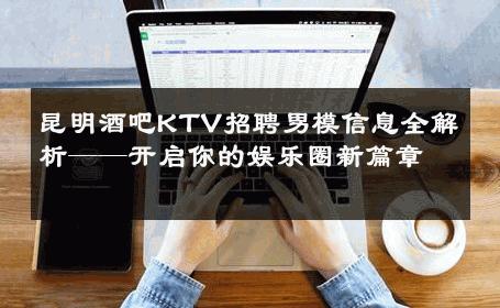 昆明酒吧KTV招聘男模信息全解析——开启你的娱乐圈新篇章 