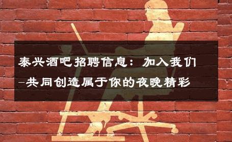 泰兴酒吧招聘信息：加入我们-共同创造属于你的夜晚精彩 