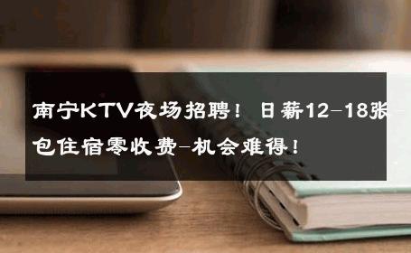 南宁KTV夜场招聘！日薪12-18张-包住宿零收费-机会难得！ 