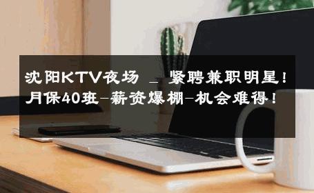 沈阳KTV夜场 _ 紧聘兼职明星！月保40班-薪资爆棚-机会难得！ 