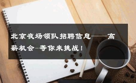 北京夜场领队招聘信息——高薪机会-等你来挑战！ 