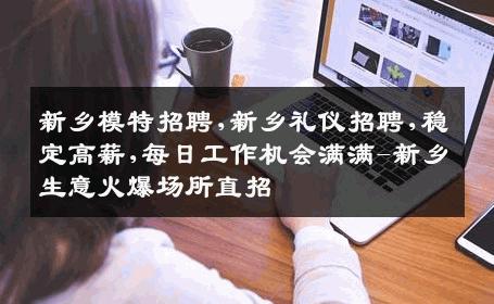 新乡模特招聘,新乡礼仪招聘,稳定高薪,每日工作机会满满-新乡生意火爆场所直招