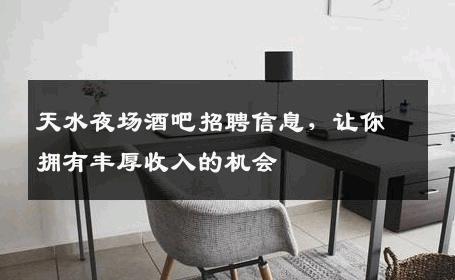 天水夜场酒吧招聘信息，让你拥有丰厚收入的机会