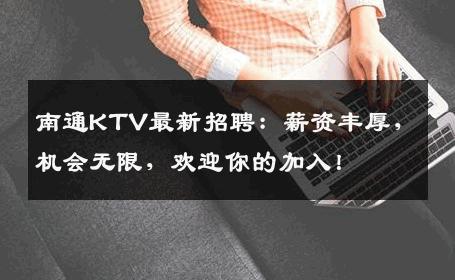 南通KTV最新招聘：薪资丰厚，机会无限，欢迎你的加入！