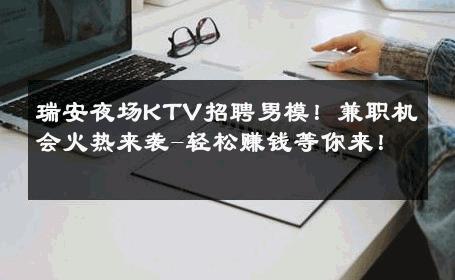瑞安夜场KTV招聘男模！兼职机会火热来袭-轻松赚钱等你来！ 