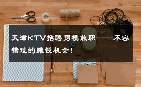 天津KTV招聘男模兼职——不容错过的赚钱机会！ 