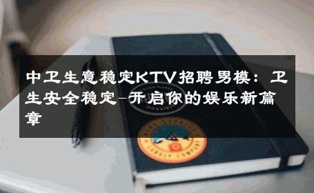 中卫生意稳定KTV招聘男模：卫生安全稳定-开启你的娱乐新篇章 