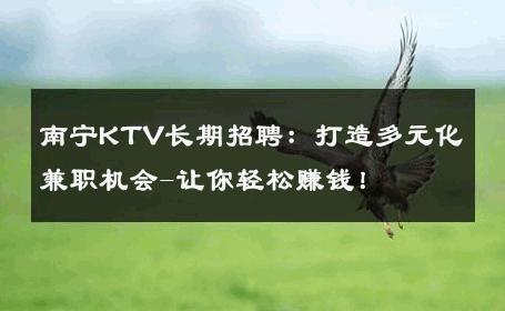 南宁KTV长期招聘：打造多元化兼职机会-让你轻松赚钱！ 