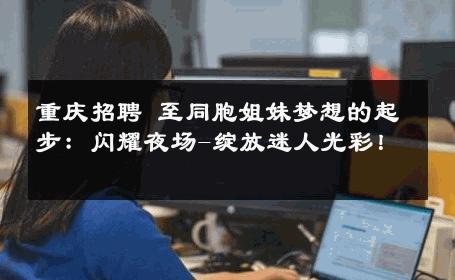 重庆招聘 至同胞姐妹梦想的起步：闪耀夜场-绽放迷人光彩！ 