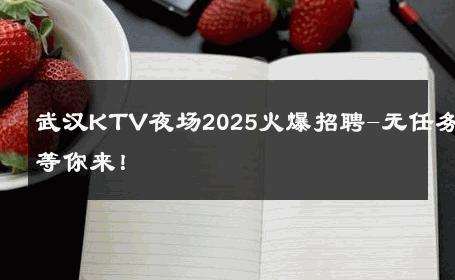 武汉KTV夜场2025火爆招聘-无任务等你来！ 