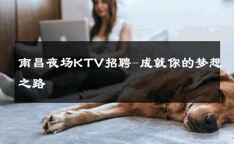 南昌夜场KTV招聘-成就你的梦想之路 