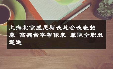 上海北京威尼斯夜总会夜班招募-高翻台率等你来-兼职全职双通道 
