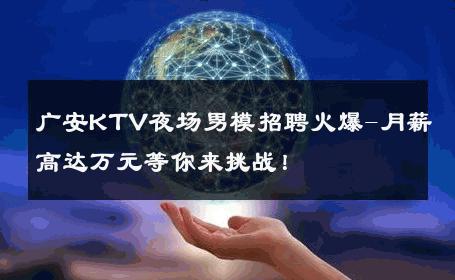 广安KTV夜场男模招聘火爆-月薪高达万元等你来挑战！ 