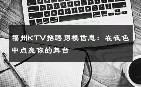 福州KTV招聘男模信息：在夜色中点亮你的舞台 