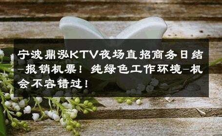 宁波鼎泓KTV夜场直招商务日结-报销机票！纯绿色工作环境-机会不容错过！ 