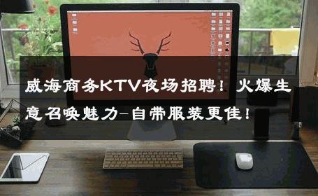 威海商务KTV夜场招聘！火爆生意召唤魅力-自带服装更佳！ 