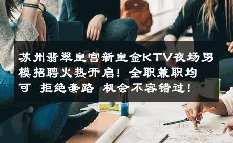 苏州翡翠皇宫新皇金KTV夜场男模招聘火热开启！全职兼职均可-拒绝套路-机会不容错过！ 