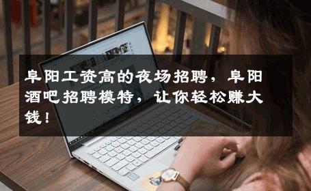 阜阳工资高的夜场招聘，阜阳酒吧招聘模特，让你轻松赚大钱！