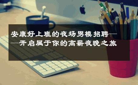 安康好上班的夜场男模招聘——开启属于你的高薪夜晚之旅 