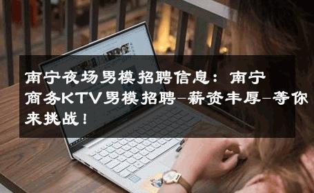 南宁夜场男模招聘信息：南宁商务KTV男模招聘-薪资丰厚-等你来挑战！ 