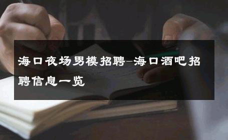 海口夜场男模招聘-海口酒吧招聘信息一览 