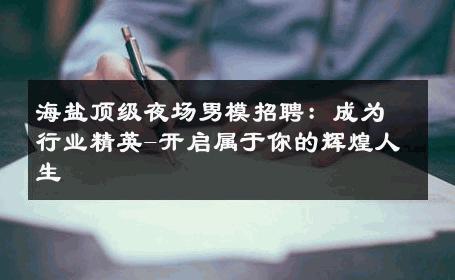 海盐顶级夜场男模招聘：成为行业精英-开启属于你的辉煌人生 